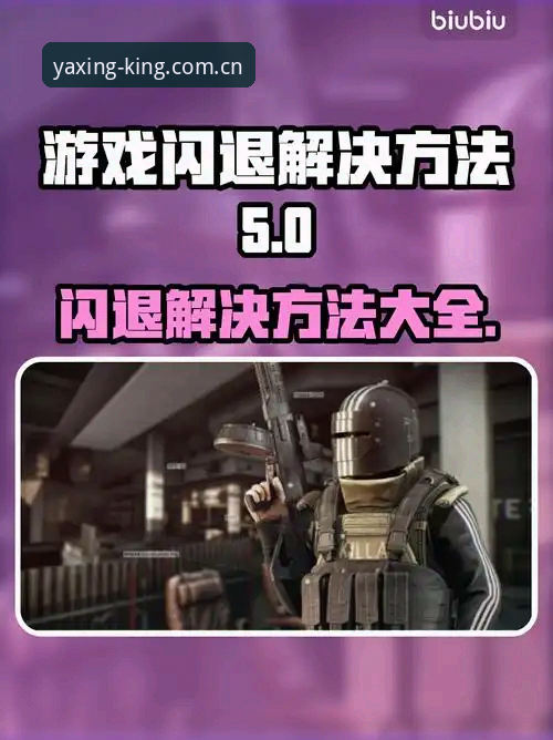 资深用户实战经验：亚星游戏闪退怎么办？从v4.2更新到兼容性修复的全解析
